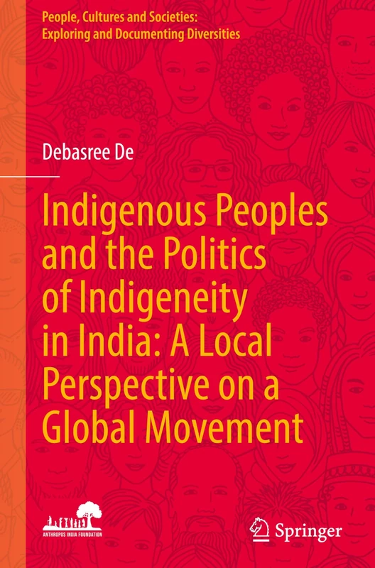 Indigenous Peoples and the Politics of Indigeneity in India: A Local Perspective on a Global Movement (People, Cultures and Societies: Exploring and Documenting Diversities)