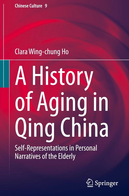 A History of Aging in Qing China: Self-Representations in Personal Narratives of the Elderly: 9 (Chinese Culture, 9)