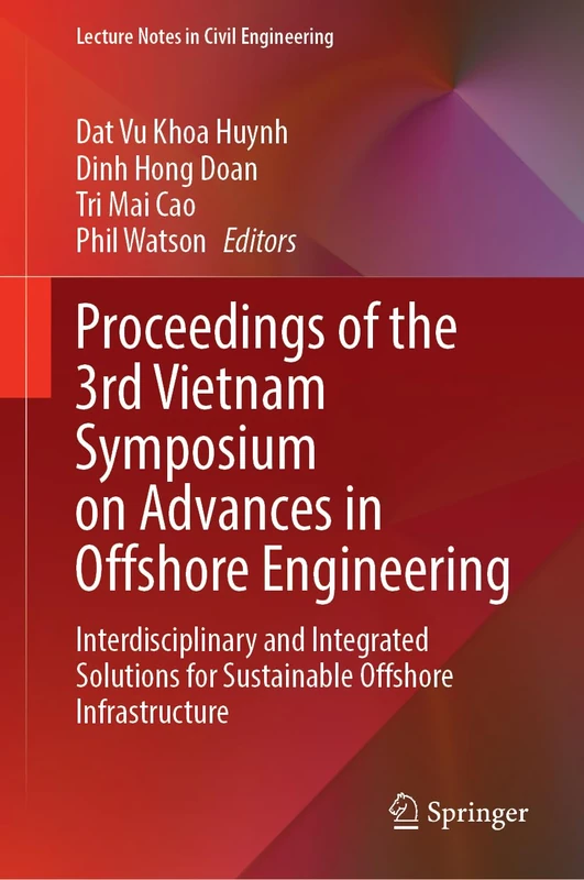 Proceedings of the 3rd Vietnam Symposium on Advances in Offshore Engineering: Interdisciplinary and Integrated Solutions for Sustainable Offshore ... 590 (Lecture Notes in Civil Engineering, 590)