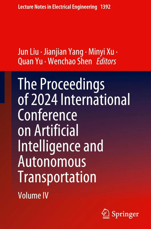 The Proceedings of 2024 International Conference on Artificial Intelligence and Autonomous Transportation: Volume IV: 1392 (Lecture Notes in Electrical Engineering, 1392)