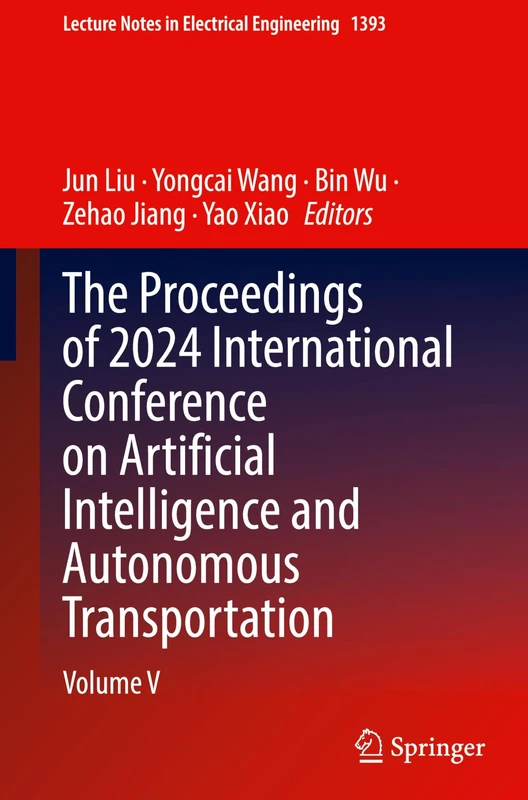 The Proceedings of 2024 International Conference on Artificial Intelligence and Autonomous Transportation: Volume V: 1393 (Lecture Notes in Electrical Engineering, 1393)