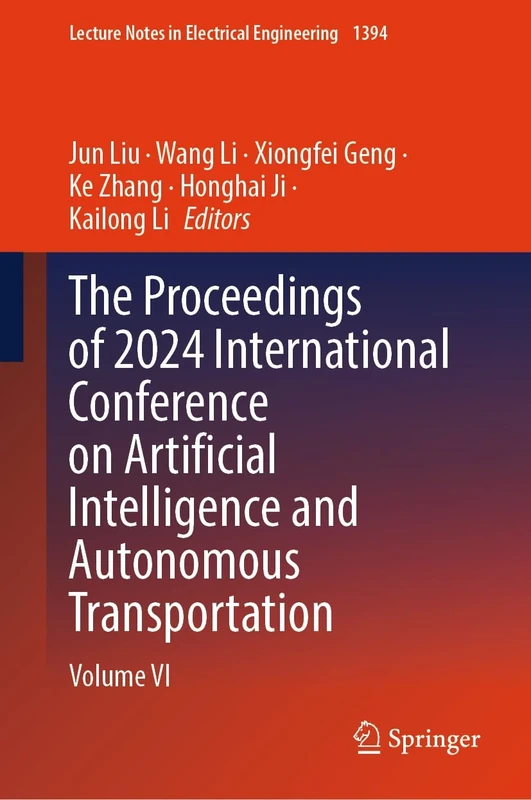 The Proceedings of 2024 International Conference on Artificial Intelligence and Autonomous Transportation: Volume VI: 1394 (Lecture Notes in Electrical Engineering, 1394)