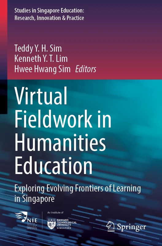 Virtual Fieldwork in Humanities Education: Exploring Evolving Frontiers of Learning in Singapore (Studies in Singapore Education: Research, Innovation & Practice, 7)