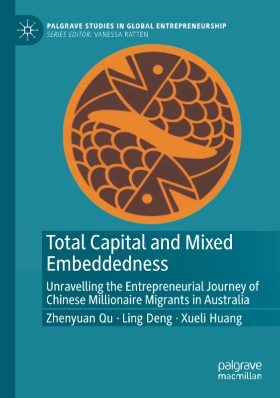 Total Capital and Mixed Embeddedness: Unravelling the Entrepreneurial Journey of Chinese Millionaire Migrants in Australia (Palgrave Studies in Global Entrepreneurship)