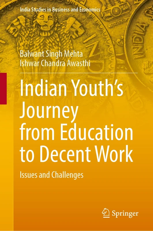Indian Youth’s Journey from Education to Decent Work: Issues and Challenges (India Studies in Business and Economics)