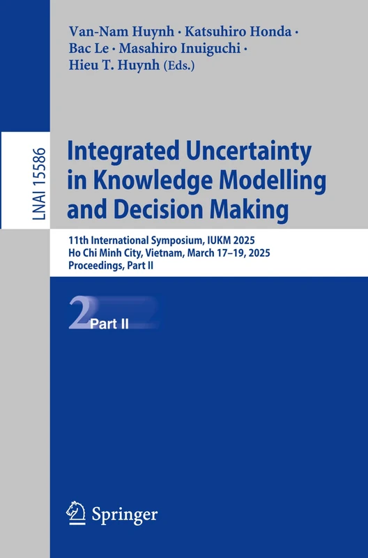 Integrated Uncertainty in Knowledge Modelling and Decision Making: 11th International Symposium, IUKM 2025, Ho Chi Minh City, Vietnam, March 17–19, ... (Lecture Notes in Computer Science, 15586)