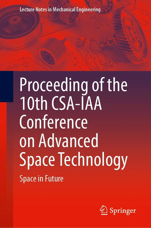 Proceeding of the 10th CSA-IAA Conference on Advanced Space Technology: Space in Future (Lecture Notes in Mechanical Engineering)