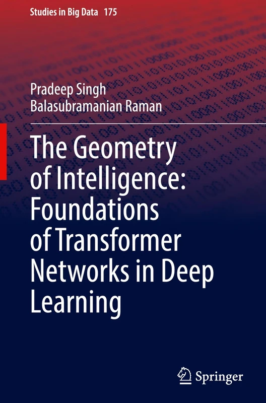 The Geometry of Intelligence: Foundations of Transformer Networks in Deep Learning: 175 (Studies in Big Data, 175)
