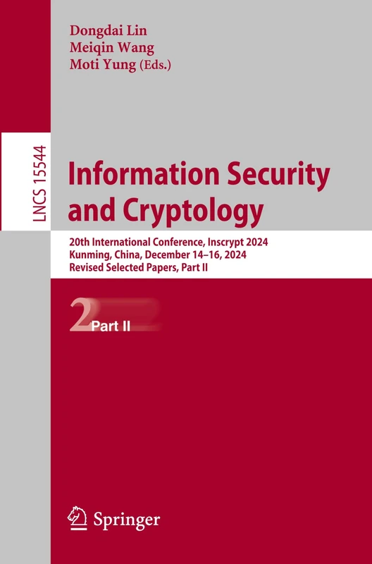 Information Security and Cryptology: 20th International Conference, Inscrypt 2024, Kunming, China, December 14–16, 2024, Revised Selected Papers, Part ... (Lecture Notes in Computer Science, 15544)