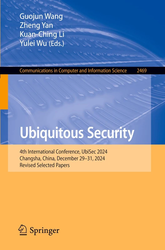 Ubiquitous Security: 4th International Conference, UbiSec 2024, Changsha, China, December 29–31, 2024, Revised Selected Papers: 2469 (Communications in Computer and Information Science, 2469)