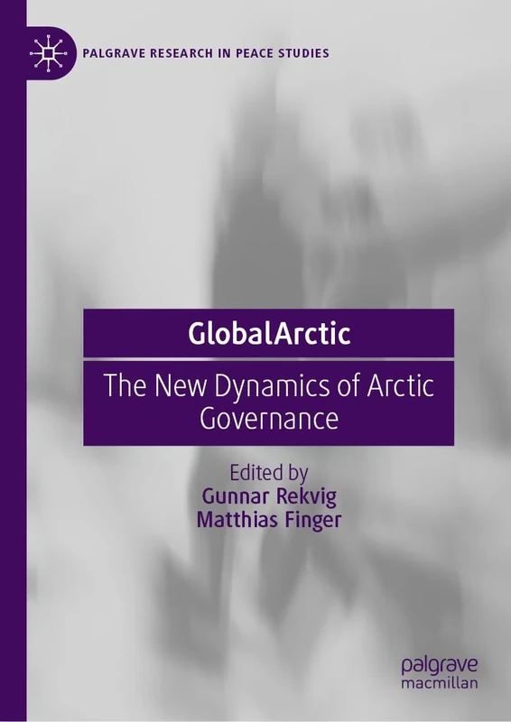 GlobalArctic: The New Dynamics of Arctic Governance (Palgrave Research in Peace Studies)
