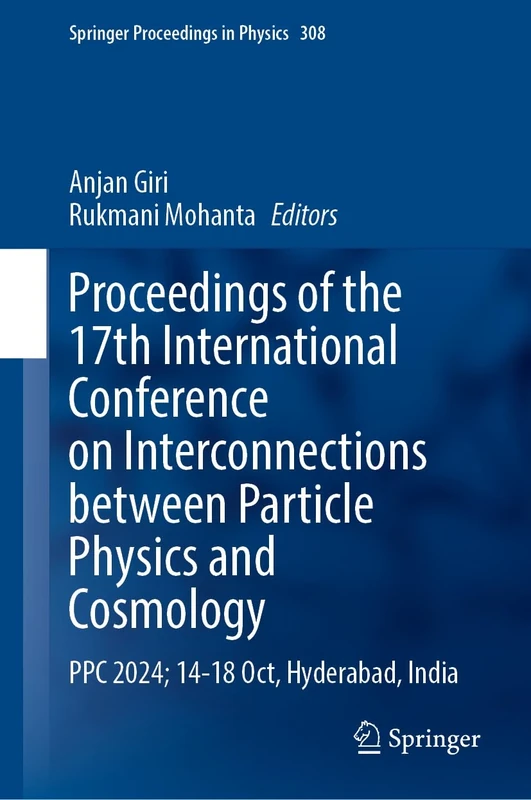 Proceedings of the 17th International Conference on Interconnections Between Particle Physics and Cosmology: PPC 2024; 14–18 October, Hyderabad, India: 322 (Springer Proceedings in Physics, 322)
