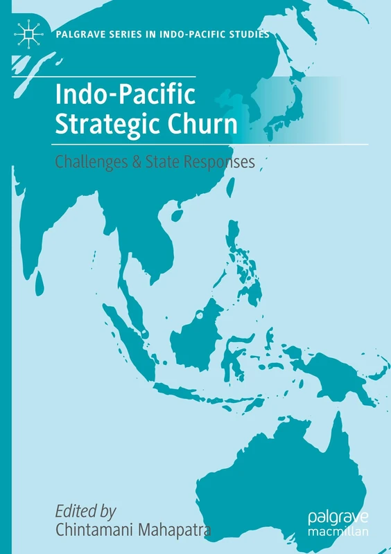 Indo-Pacific Strategic Churn: Challenges & State Responses (Palgrave Series in Indo-Pacific Studies)