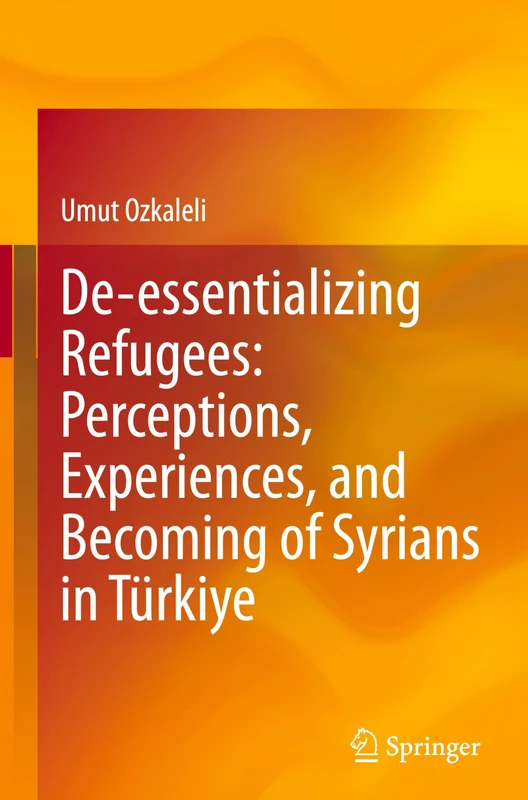 De-essentializing Refugees: Perceptions, Experiences, and Becoming of Syrians in Türkiye