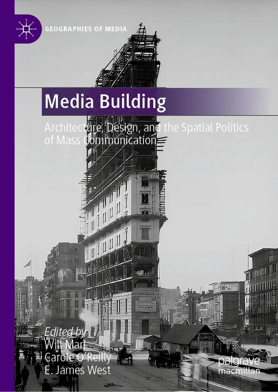 Media Building: Architecture, Design, and the Spatial Politics of Mass Communication (Geographies of Media)