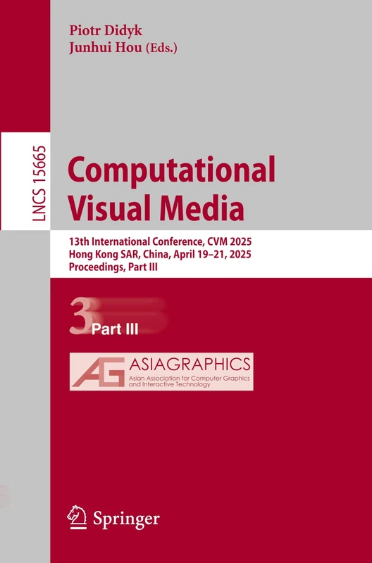 Computational Visual Media: 13th International Conference, CVM 2025, Hong Kong SAR, China, April 19–21, 2025, Proceedings, Part III: 15665 (Lecture Notes in Computer Science, 15665)