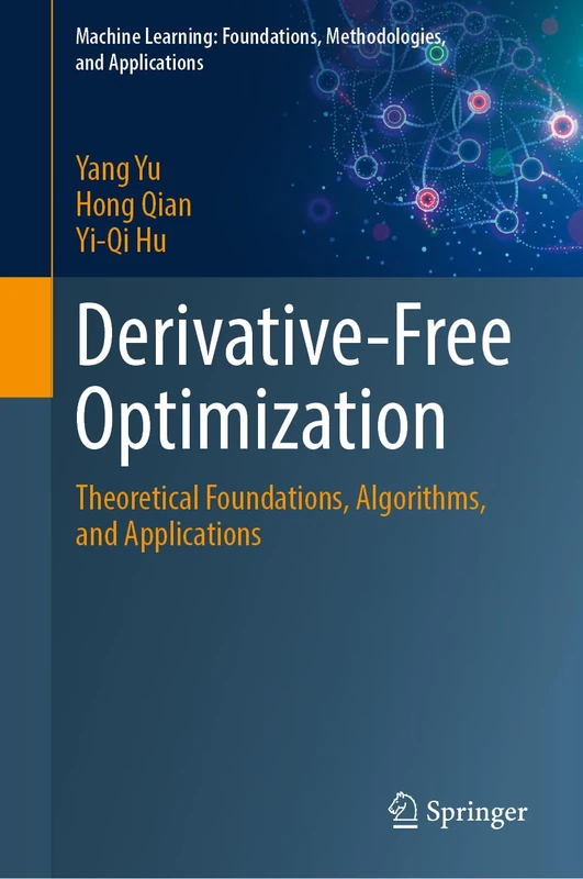Derivative-Free Optimization: Theoretical Foundations, Algorithms, and Applications (Machine Learning: Foundations, Methodologies, and Applications)