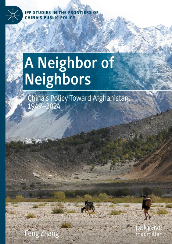 A Neighbor of Neighbors: China’s Policy Toward Afghanistan, 1949–2024 (IPP Studies in the Frontiers of China’s Public Policy)