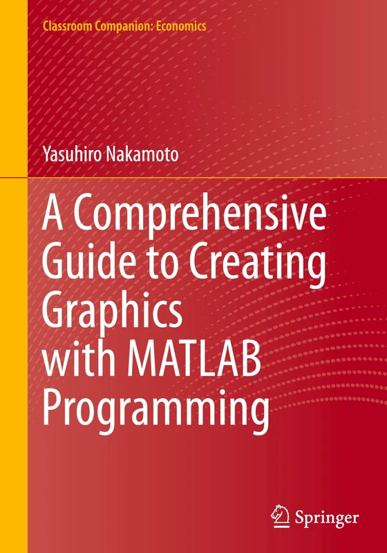 A Comprehensive Guide to Creating Graphics with MATLAB Programming (Classroom Companion: Economics)