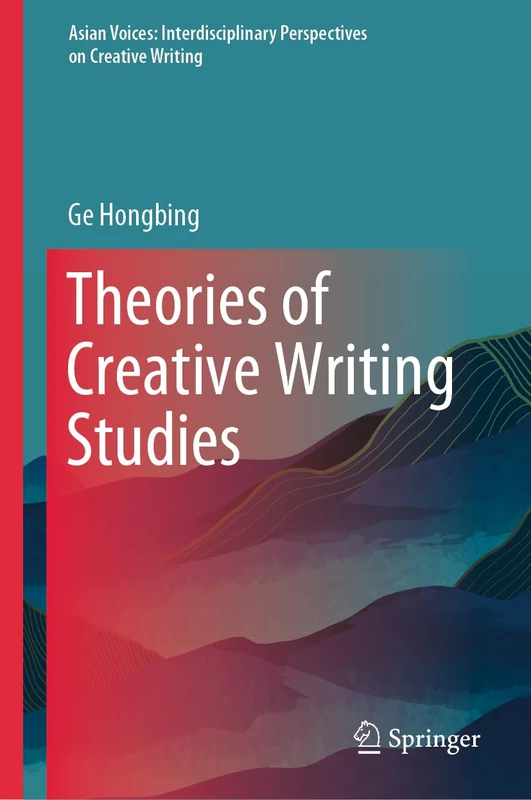 Theories of Creative Writing Studies (Asian Voices: Interdisciplinary Perspectives on Creative Writing)