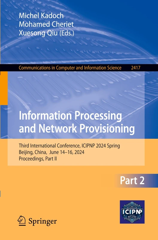 Information Processing and Network Provisioning: Third International Conference, ICIPNP 2024 Spring, Beijing, China, June 14–16, 2024, Proceedings, ... in Computer and Information Science, 2417)