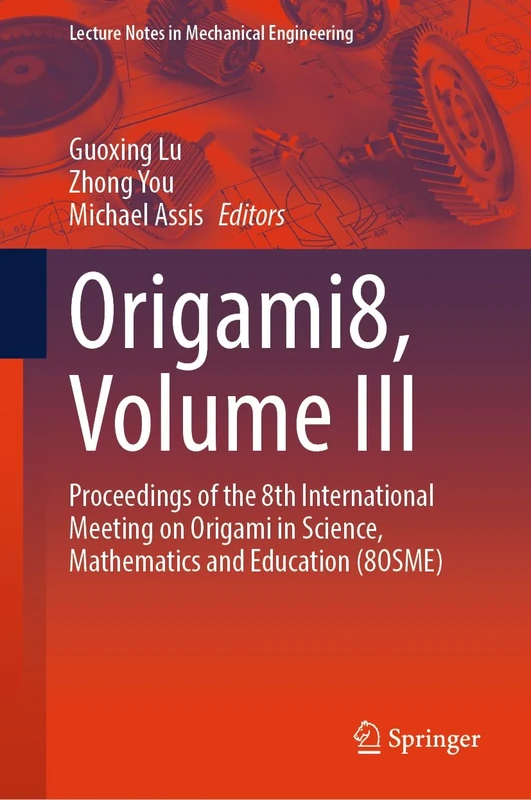Origami8, Volume III: Proceedings of the 8th International Meeting on Origami in Science, Mathematics and Education (8OSME) (Lecture Notes in Mechanical Engineering)