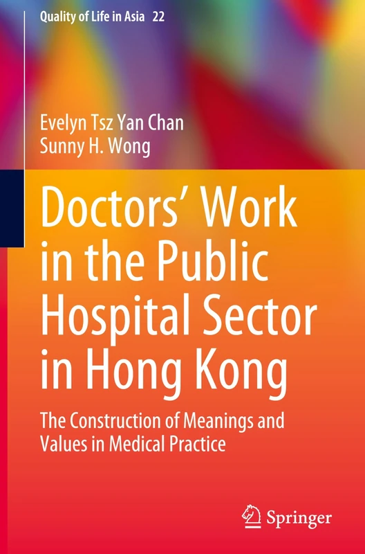 Doctors’ Work in the Public Hospital Sector in Hong Kong: The Construction of Meanings and Values in Medical Practice: 22 (Quality of Life in Asia, 22)