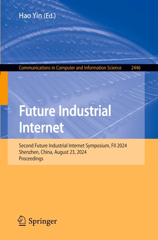 Future Industrial Internet: Second Future Industrial Internet Symposium, FII 2024, Shenzhen, China, August 23, 2024, Proceedings: 2446 (Communications in Computer and Information Science, 2446)