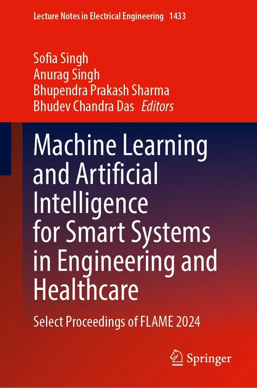 Machine Learning and Artificial Intelligence for Smart Systems in Engineering and Healthcare: Select Proceedings of FLAME 2024: 1433 (Lecture Notes in Electrical Engineering, 1433)