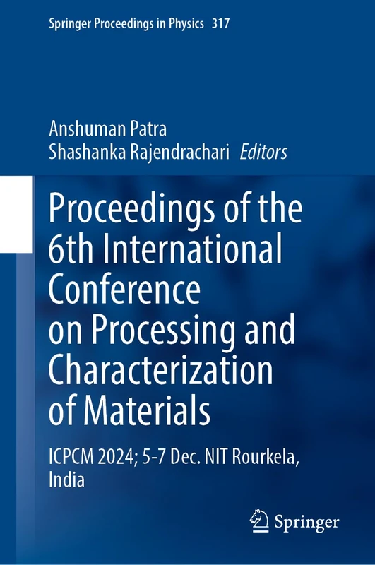 Proceedings of the 6th International Conference on Processing and Characterization of Materials: ICPCM 2024, 5-7 December, NIT Rourkela, India: 317 (Springer Proceedings in Physics, 317)