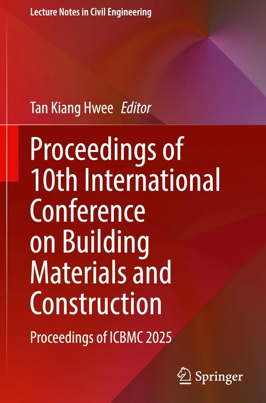 Proceedings of 10th International Conference on Building Materials and Construction: Proceedings of ICBMC 2025: 664 (Lecture Notes in Civil Engineering, 664)