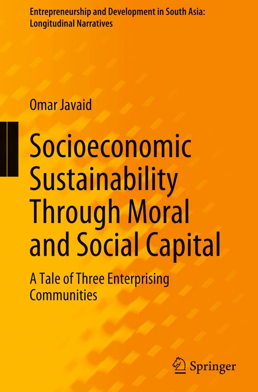 Socioeconomic Sustainability Through Moral and Social Capital: A Tale of Three Enterprising Communities (Entrepreneurship and Development in South Asia: Longitudinal Narratives)