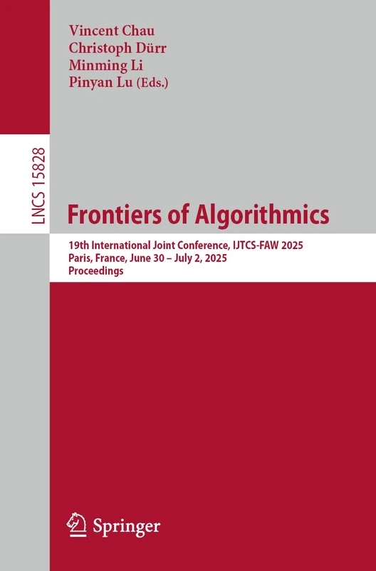Frontiers of Algorithmics: 19th International Joint Conference, IJTCS-FAW 2025, Paris, France, June 30 – July 2, 2025, Proceedings: 15828 (Lecture Notes in Computer Science, 15828)