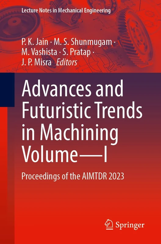 Advances and Futuristic Trends in Machining Volume―I: Proceedings of the AIMTDR 2023: 1 (Lecture Notes in Mechanical Engineering)