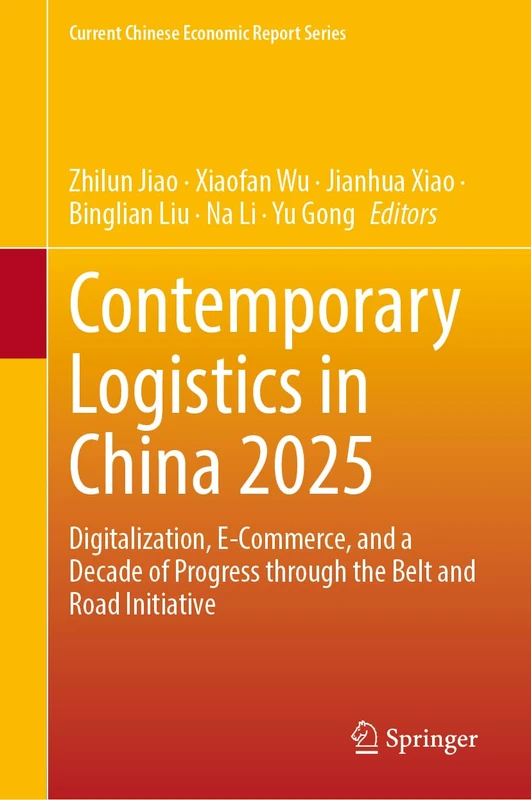 Contemporary Logistics in China 2025: Digitalization, E-Commerce, and a Decade of Progress through the Belt and Road Initiative (Current Chinese Economic Report Series)