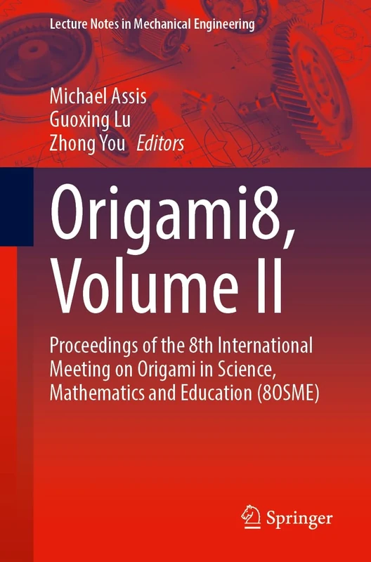 Origami8, Volume II: Proceedings of the 8th International Meeting on Origami in Science, Mathematics and Education (8OSME) (Lecture Notes in Mechanical Engineering)