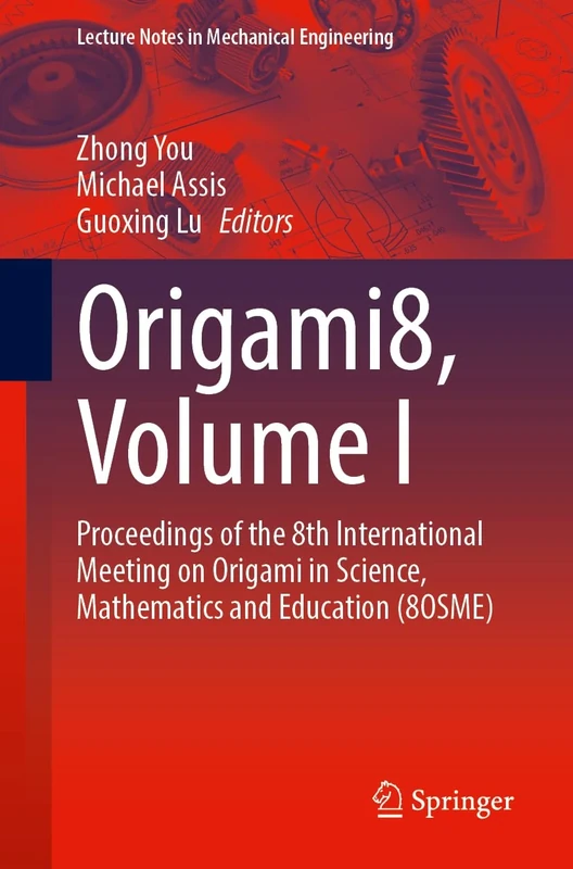 Origami8, Volume I: Proceedings of the 8th International Meeting on Origami in Science, Mathematics and Education (8OSME) (Lecture Notes in Mechanical Engineering)