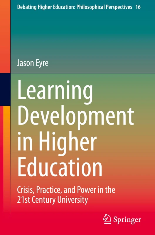 Learning Development in Higher Education: Crisis, Practice, and Power in the 21st Century University: 16 (Debating Higher Education: Philosophical Perspectives, 16)