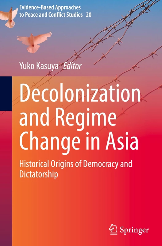 Decolonization and Regime Change in Asia: Historical Origins of Democracy and Dictatorship: 20 (Evidence-Based Approaches to Peace and Conflict Studies, 20)