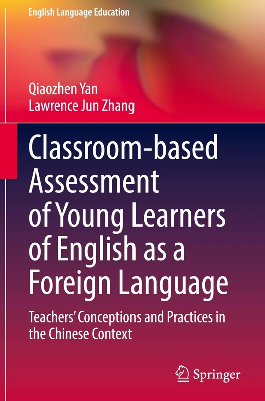 Classroom-based Assessment of Young Learners of English as a Foreign Language: Teachers’ Conceptions and Practices in the Chinese Context: 38 (English Language Education, 38)