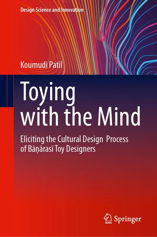 Toying with the Mind: Eliciting the Cultural Design Process of Bāṇārasī Toy Designers (Design Science and Innovation)