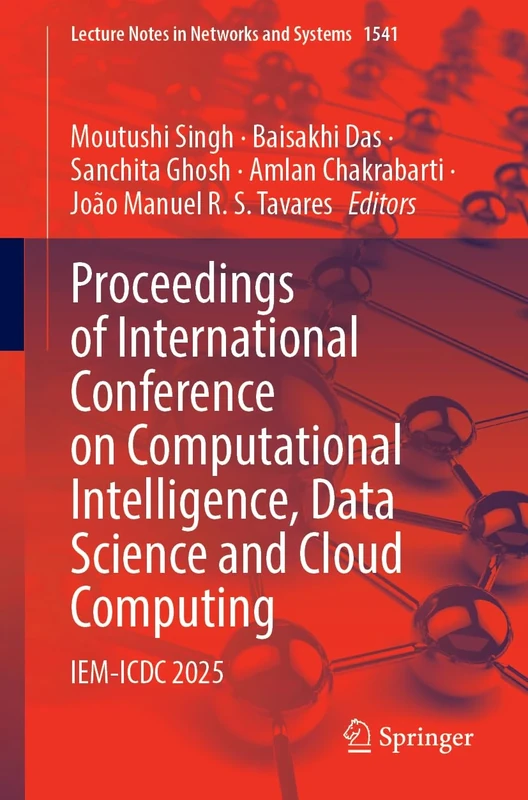 Proceedings of International Conference on Computational Intelligence, Data Science and Cloud Computing: IEM-ICDC 2025: 1541 (Lecture Notes in Networks and Systems, 1541)