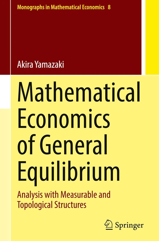 Mathematical Economics of General Equilibrium: Analysis with Measurable and Topological Structures: 8 (Monographs in Mathematical Economics, 8)