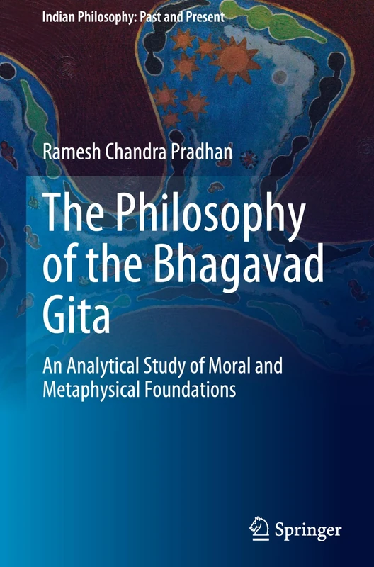 The Philosophy of the Bhagavad Gita: An Analytical Study of Moral and Metaphysical Foundations (Indian Philosophy: Past and Present)