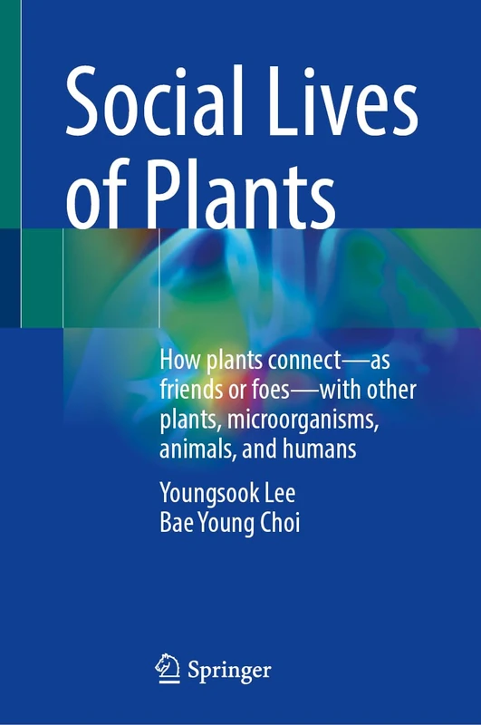 Social Lives of Plants: How plants connect―as friends or foes―with other plants, microorganisms, animals, and humans