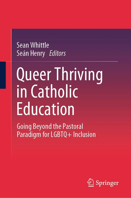 Queer Thriving in Catholic Education: Going Beyond the Pastoral Paradigm for LGBTQ+ Inclusion