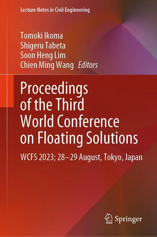 Proceedings of the Third World Conference on Floating Solutions: WCFS 2023; 28–29 August, Tokyo, Japan: 465 (Lecture Notes in Civil Engineering, 465)