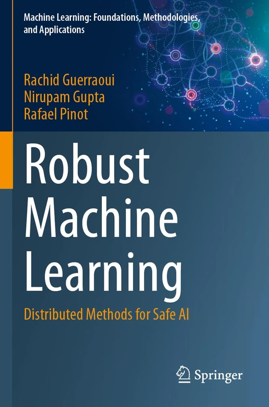 Robust Machine Learning: Distributed Methods for Safe AI (Machine Learning: Foundations, Methodologies, and Applications)
