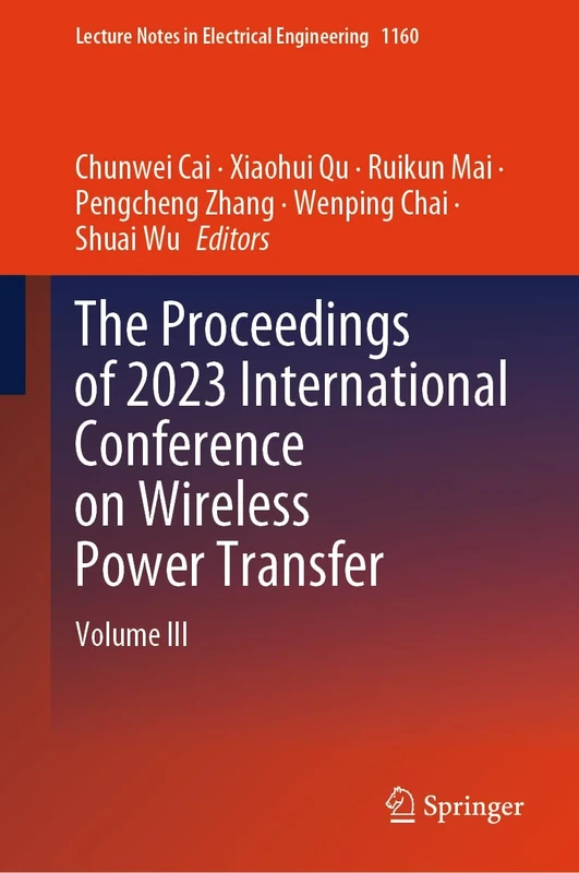 The Proceedings of 2023 International Conference on Wireless Power Transfer (ICWPT2023): Volume III: 1160 (Lecture Notes in Electrical Engineering, 1160)