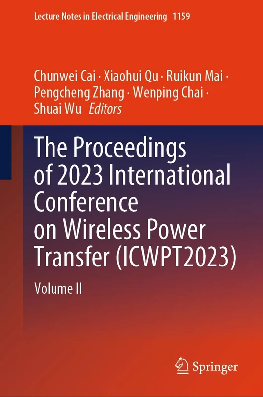 The Proceedings of 2023 International Conference on Wireless Power Transfer (ICWPT2023): Volume II: 1159 (Lecture Notes in Electrical Engineering, 1159)